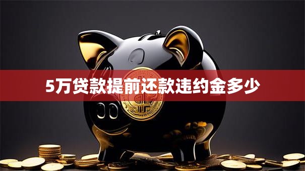 5万贷款提前还款违约金多少