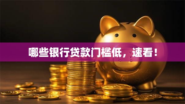 哪些银行贷款门槛低，速看！