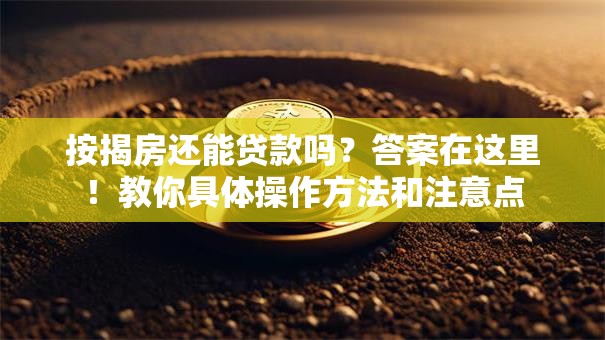 按揭房还能贷款吗？答案在这里！教你具体操作方法和注意点