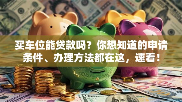 买车位能贷款吗？你想知道的申请条件、办理方法都在这，速看！