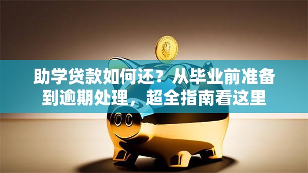 助学贷款如何还？从毕业前准备到逾期处理，超全指南看这里