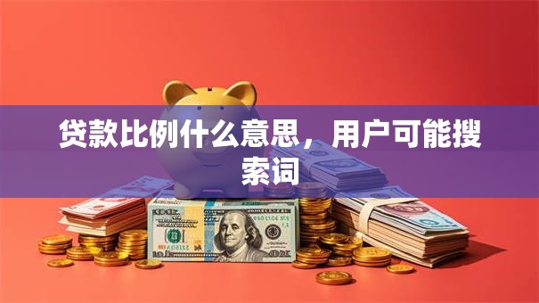 贷款比例什么意思，用户可能搜索词