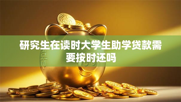 研究生在读时大学生助学贷款需要按时还吗