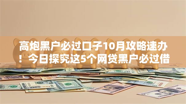 高炮黑户必过口子10月攻略速办！今日探究这5个网贷黑户必过借钱软件