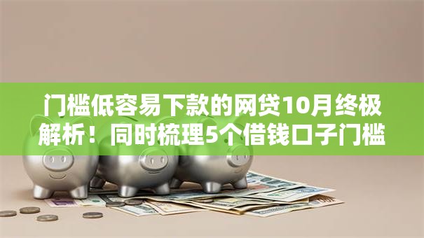 门槛低容易下款的网贷10月终极解析！同时梳理5个借钱口子门槛低容易下款