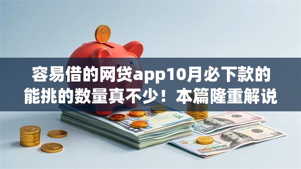 容易借的网贷app10月必下款的能挑的数量真不少！本篇隆重解说这五个借款平台！