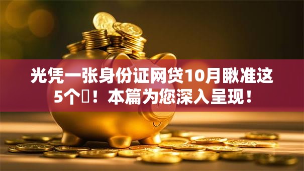光凭一张身份证网贷10月瞅准这5个​！本篇为您深入呈现！