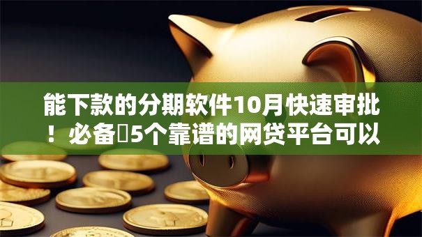 能下款的分期软件10月快速审批！必备​5个靠谱的网贷平台可以借钱