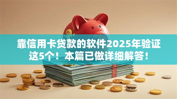 靠信用卡贷款的软件2025年验证这5个！本篇已做详细解答！