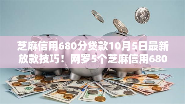 芝麻信用680分贷款10月5日最新放款技巧！网罗5个芝麻信用680分网贷借钱口子