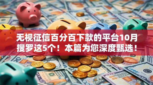 无视征信百分百下款的平台10月搜罗这5个！本篇为您深度甄选！