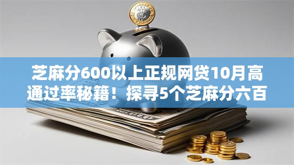 芝麻分600以上正规网贷10月高通过率秘籍！探寻5个芝麻分六百上正规借款平台