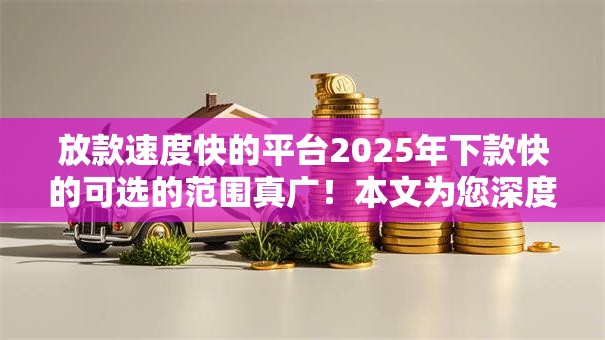 放款速度快的平台2025年下款快的可选的范围真广！本文为您深度严筛这5个黑户借钱软件！