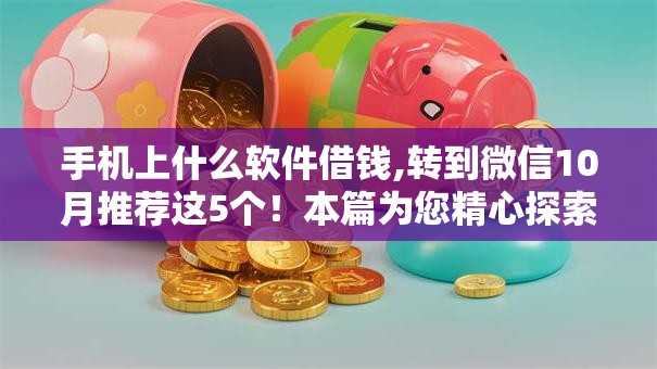 手机上什么软件借钱,转到微信10月推荐这5个！本篇为您精心探索！