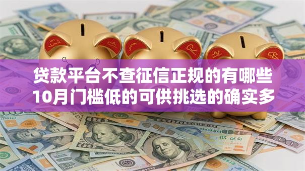 贷款平台不查征信正规的有哪些10月门槛低的可供挑选的确实多！今天为您详细论述这五个借钱平台！