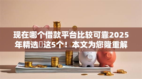 现在哪个借款平台比较可靠2025年精选​这5个！本文为您隆重解说！