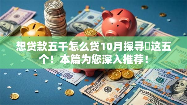 想贷款五千怎么贷10月探寻​这五个！本篇为您深入推荐！