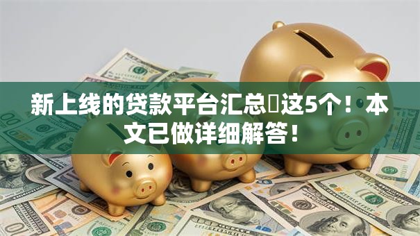 新上线的贷款平台汇总​这5个！本文已做详细解答！
