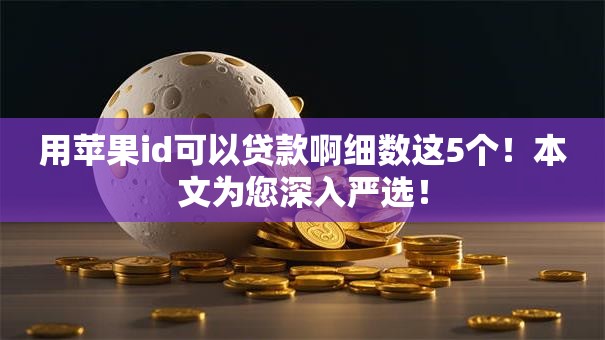 用苹果id可以贷款啊细数这5个！本文为您深入严选！