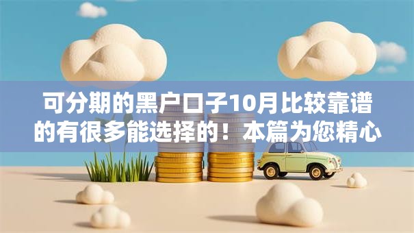 可分期的黑户口子10月比较靠谱的有很多能选择的！本篇为您精心严挑这5个借款平台！