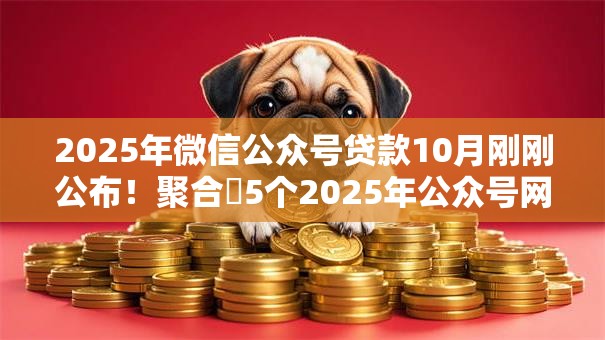 2025年微信公众号贷款10月刚刚公布！聚合​5个2025年公众号网贷口子借款