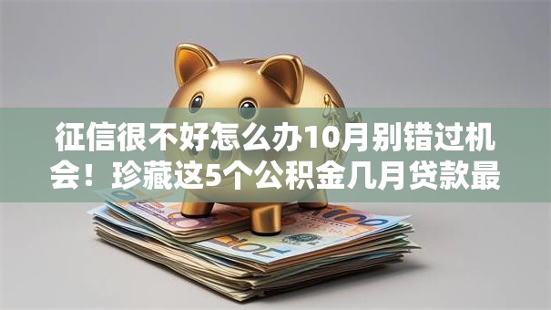 征信很不好怎么办10月别错过机会！珍藏这5个公积金几月贷款最容易
