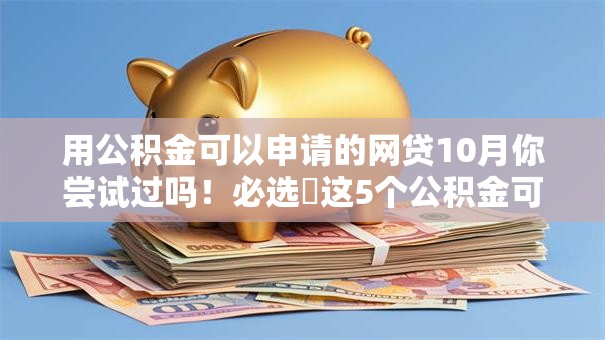 用公积金可以申请的网贷10月你尝试过吗！必选​这5个公积金可申请的借款平台