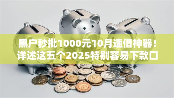 黑户秒批1000元10月速借神器！详述这五个2025特别容易下款口子