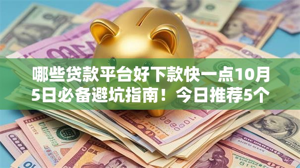 哪些贷款平台好下款快一点10月5日必备避坑指南！今日推荐5个2025芝麻分放水口子
