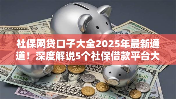 社保网贷口子大全2025年最新通道！深度解说5个社保借款平台大全