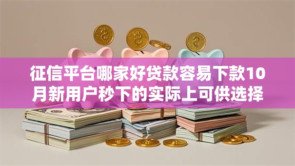 征信平台哪家好贷款容易下款10月新用户秒下的实际上可供选择的数量多！本篇为您全面介绍这5个借款口子！