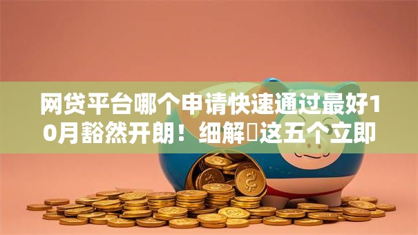 网贷平台哪个申请快速通过最好10月豁然开朗！细解​这五个立即放款的软件
