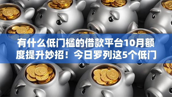 有什么低门槛的借款平台10月额度提升妙招！今日罗列这5个低门槛贷款口子有哪些软件