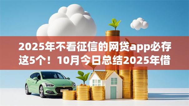 2025年不看征信的网贷app必存这5个！10月今日总结2025年借钱不用征信的软件