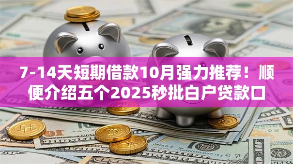 7-14天短期借款10月强力推荐！顺便介绍五个2025秒批白户贷款口子
