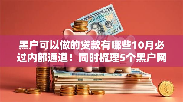 黑户可以做的贷款有哪些10月必过内部通道！同时梳理5个黑户网贷口子借钱平台可以借