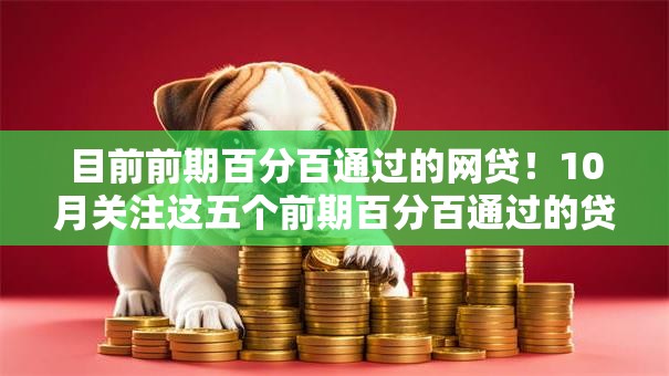 目前前期百分百通过的网贷！10月关注这五个前期百分百通过的贷款软件