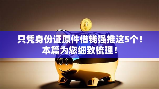 只凭身份证原件借钱强推这5个！本篇为您细致梳理！