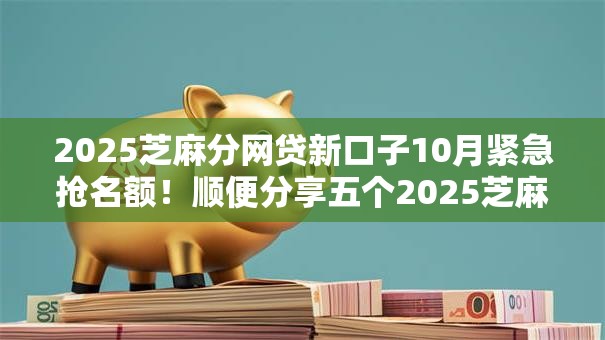 2025芝麻分网贷新口子10月紧急抢名额！顺便分享五个2025芝麻分网贷软件借钱口子