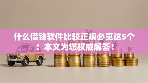 什么借钱软件比较正规必览这5个！本文为您权威解答！