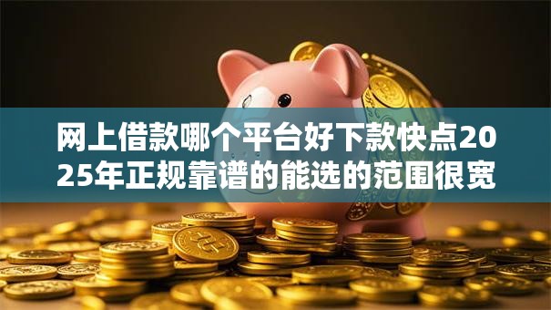 网上借款哪个平台好下款快点2025年正规靠谱的能选的范围很宽敞！今天为您精心挑选这五个黑户借钱软件！