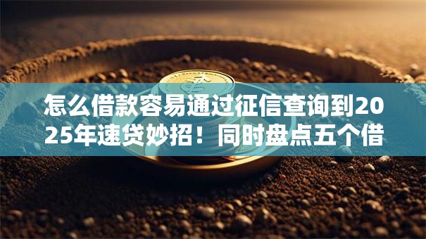 怎么借款容易通过征信查询到2025年速贷妙招!同时盘点五个借钱300快速到账 怎么借款容易通过征信查询到2025年速贷妙招!同时盘点五个借钱300快速到账