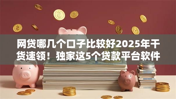 网贷哪几个口子比较好2025年干货速领！独家这5个贷款平台软件借钱口子比较好