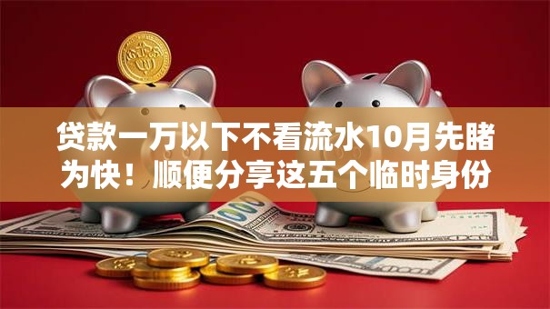 贷款一万以下不看流水10月先睹为快！顺便分享这五个临时身份证可不可以借钱用