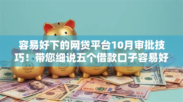 容易好下的网贷平台10月审批技巧！带您细说五个借款口子容易好下软件