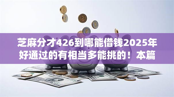 芝麻分才426到哪能借钱2025年好通过的有相当多能挑的！本篇探寻这5个借款app！