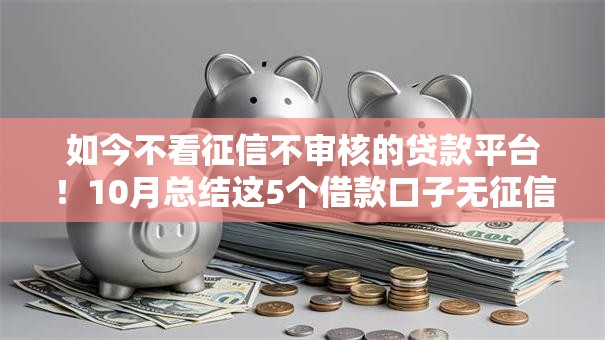 如今不看征信不审核的贷款平台！10月总结这5个借款口子无征信不审核软件