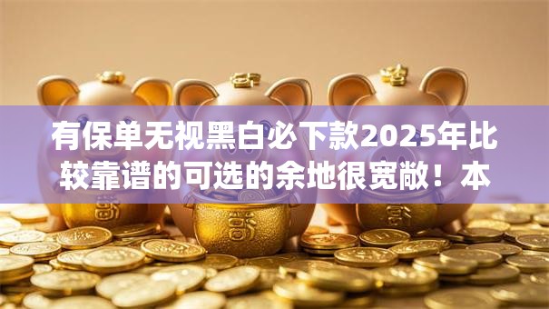 有保单无视黑白必下款2025年比较靠谱的可选的余地很宽敞！本文全面说明这五个黑户借款app！
