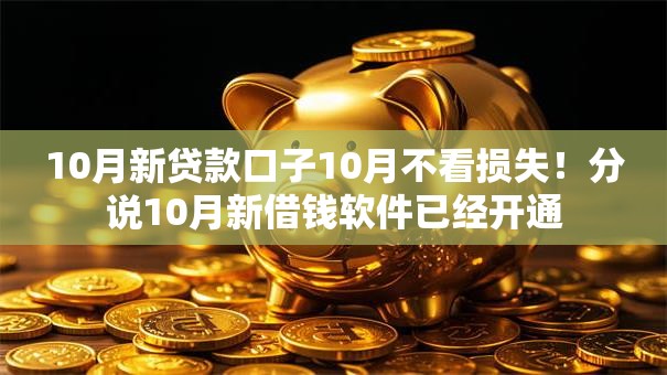 10月新贷款口子10月不看损失!分说10月新借钱软件已经开通 10月新贷款口子10月不看损失!分说10月新借钱软件已经开通
