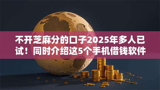 不开芝麻分的口子2025年多人已试！同时介绍这5个手机借钱软件免费